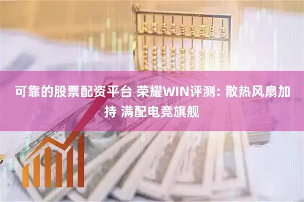 可靠的股票配资平台 荣耀WIN评测: 散热风扇加持 满配电竞旗舰