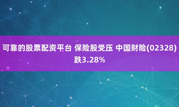可靠的股票配资平台 保险股受压 中国财险(02328)跌3.28%